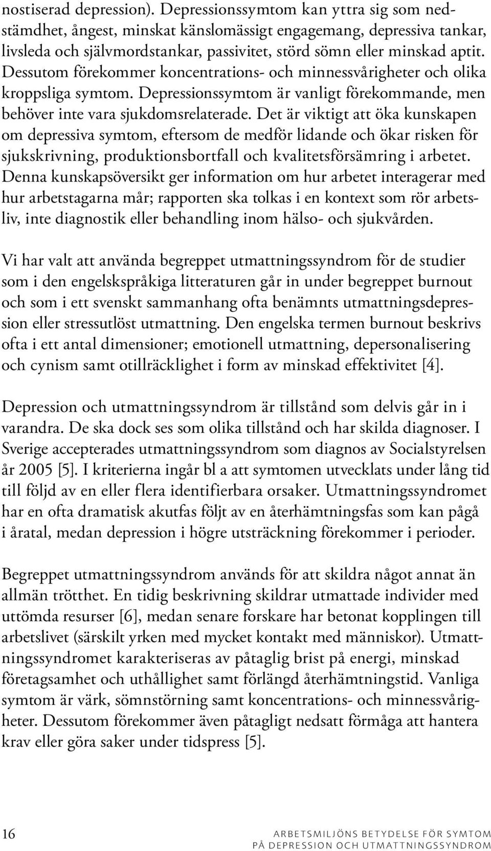 Dessutom förekommer koncentrations- och minnessvårigheter och olika kroppsliga symtom. Depressionssymtom är vanligt förekommande, men behöver inte vara sjukdomsrelaterade.