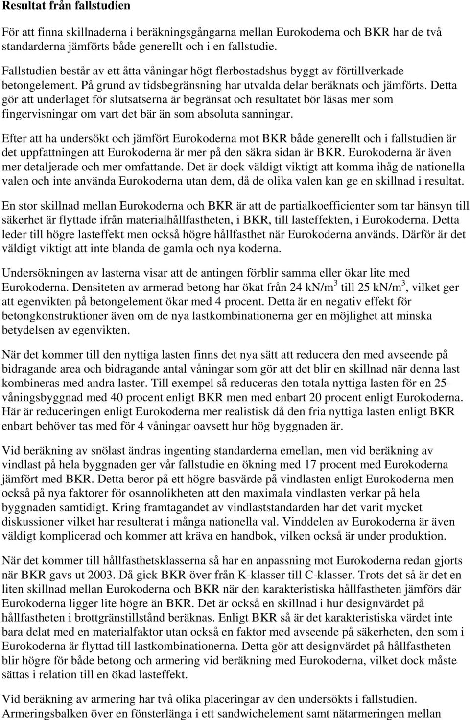 Detta gör att underlaget för slutsatserna är begränsat och resultatet bör läsas mer som fingervisningar om vart det bär än som absoluta sanningar.