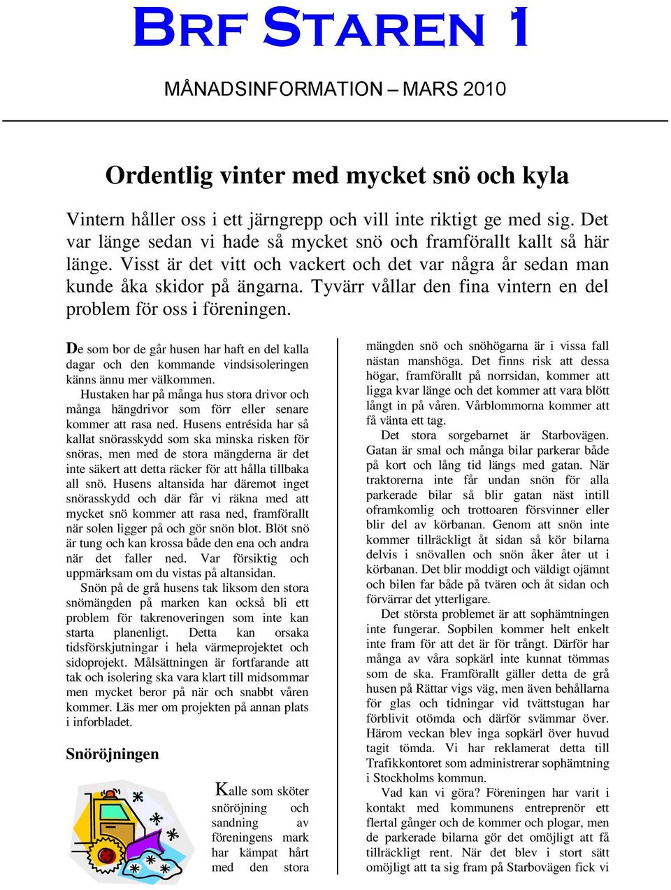 Tyvärr vållar den fina vintern en del problem för oss i föreningen. De som bor de går husen har haft en del kalla dagar och den kommande vindsisoleringen känns ännu mer välkommen.