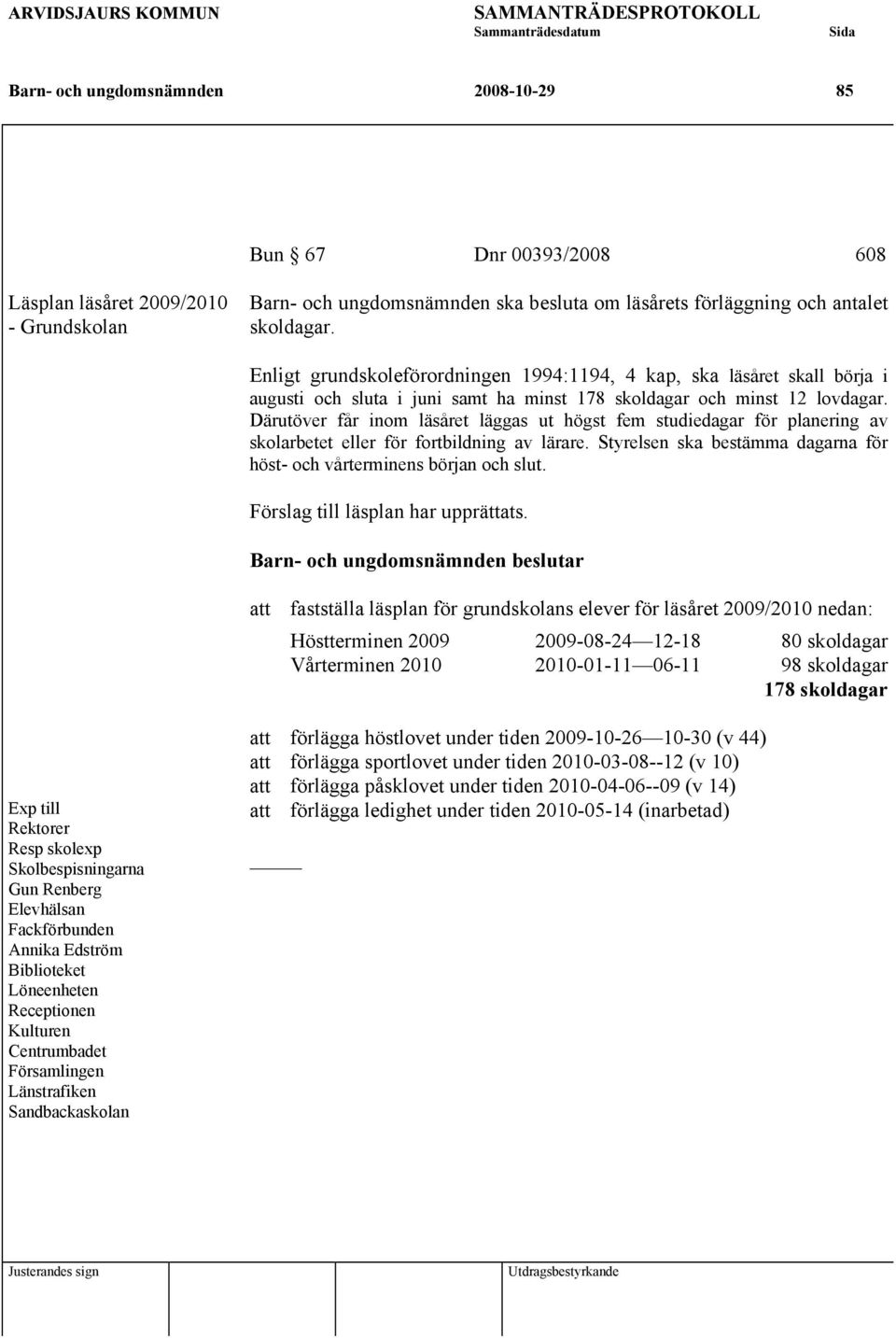 Därutöver får inom läsåret läggas ut högst fem studiedagar för planering av skolarbetet eller för fortbildning av lärare. Styrelsen ska bestämma dagarna för höst- och vårterminens början och slut.