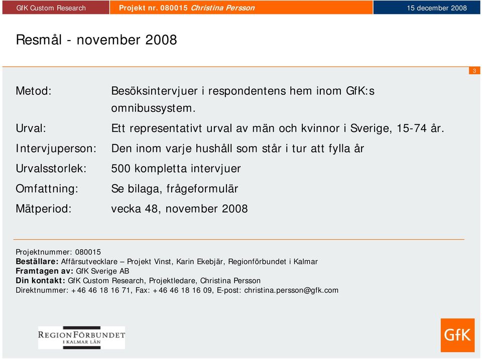 Den inom varje hushåll som står i tur att fylla år 500 kompletta intervjuer Se bilaga, frågeformulär Mätperiod: vecka 8, november 2008 Projektnummer: