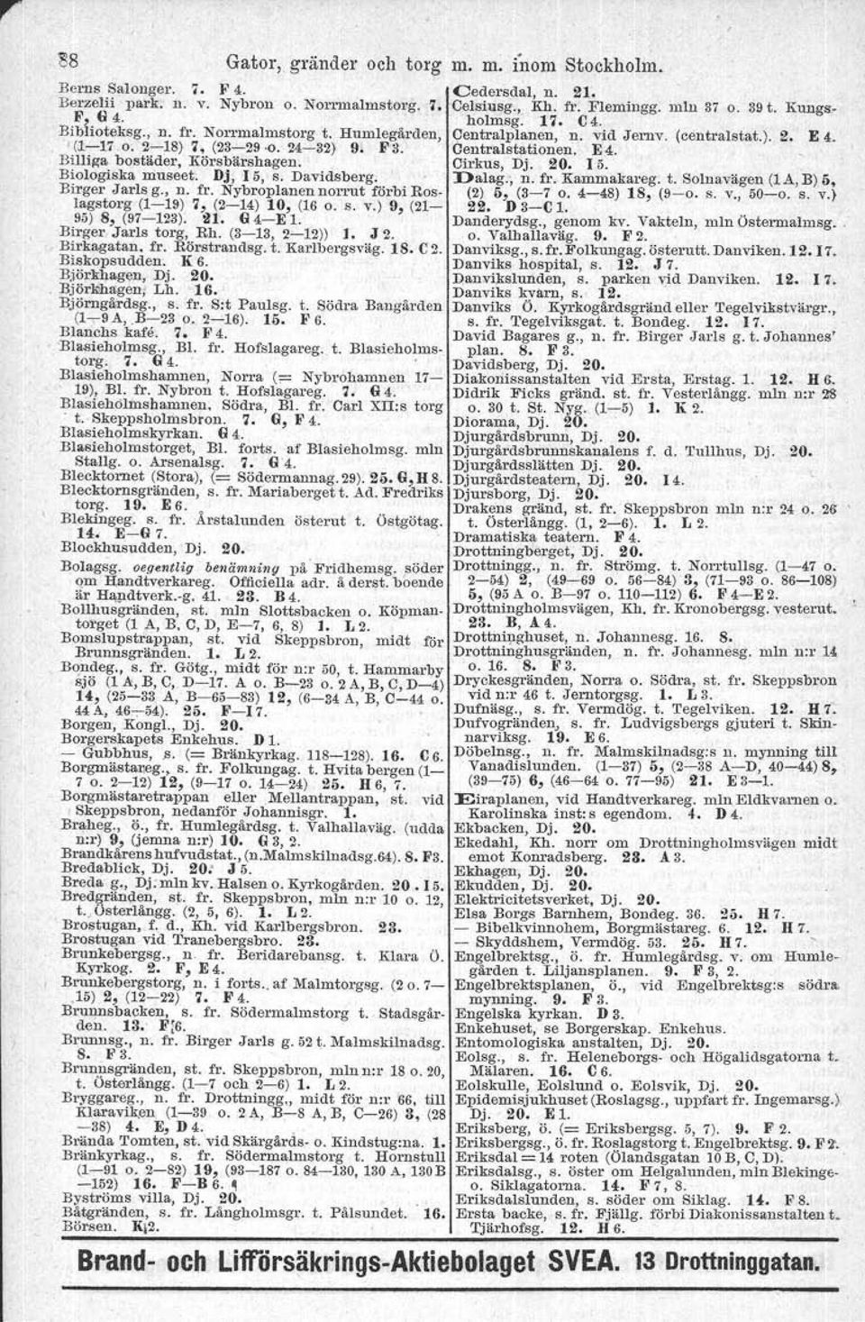 Billil'(a bostäder, Körsbärshagen. Cirkus, Dj. 20. 15. Biologiska museet. Dj, 15, s. Davidsberg. Dalag., n. fr. Kammakareg. t. Soluavägen (la, B) 6, Birger Jarls g., n. fr. Nybroplanennorl'Ut förbi Ros- (2) 6, (3-7 o.