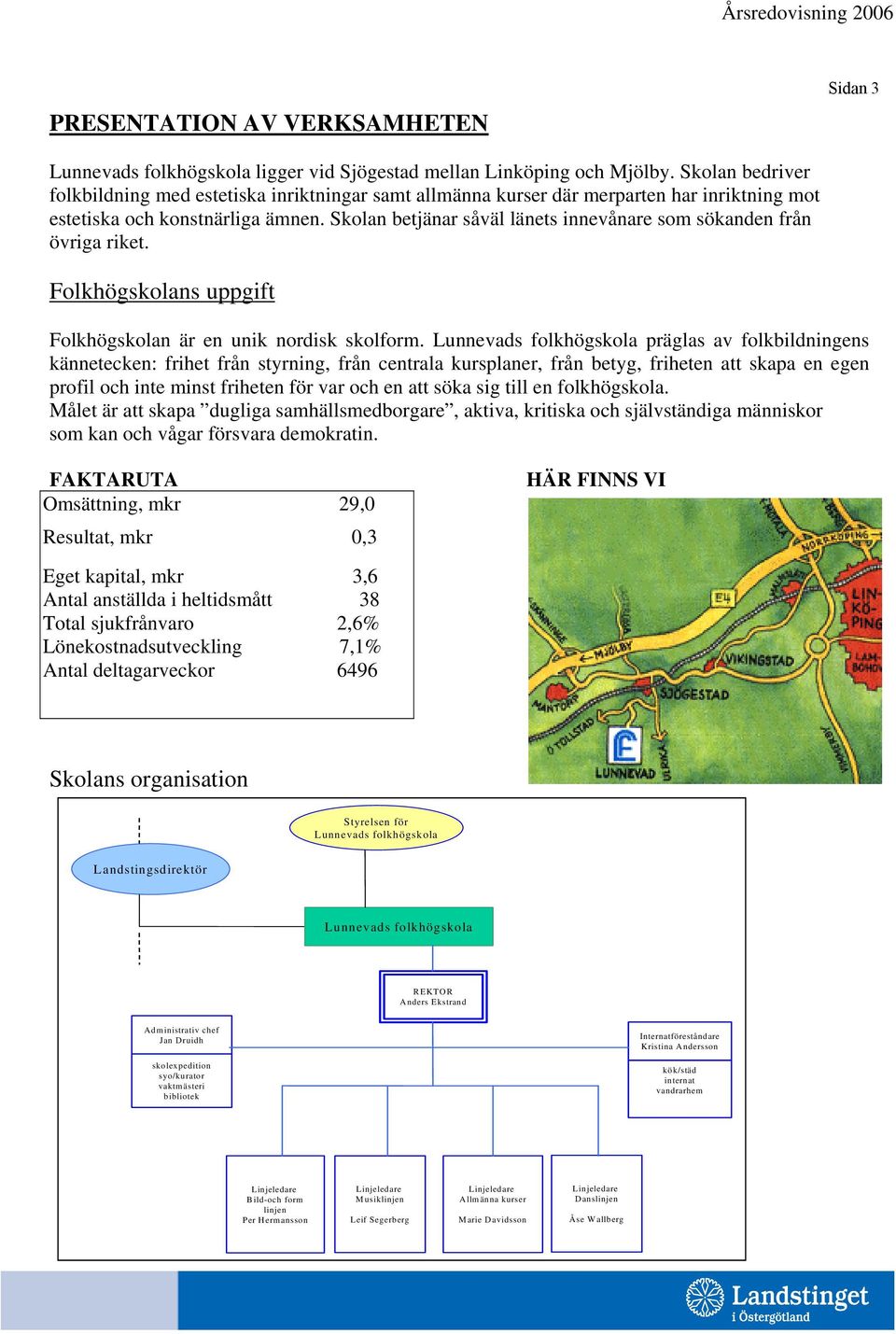 Skolan betjänar såväl länets innevånare som sökanden från övriga riket. Folkhögskolans uppgift Folkhögskolan är en unik nordisk skolform.