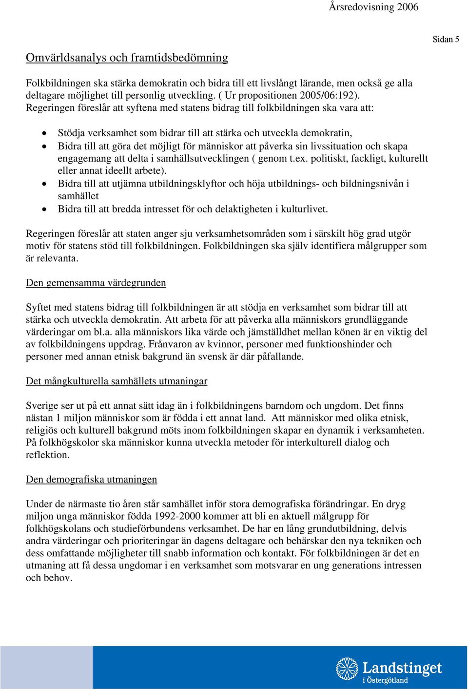 Regeringen föreslår att syftena med statens bidrag till folkbildningen ska vara att: Stödja verksamhet som bidrar till att stärka och utveckla demokratin, Bidra till att göra det möjligt för