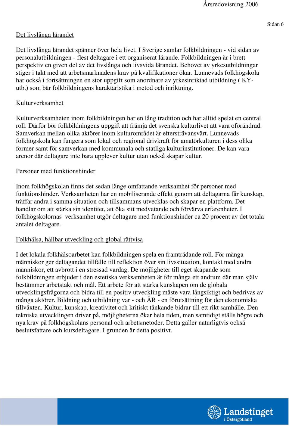 Lunnevads folkhögskola har också i fortsättningen en stor uppgift som anordnare av yrkesinriktad utbildning ( KYutb.) som bär folkbildningens karaktäristika i metod och inriktning.