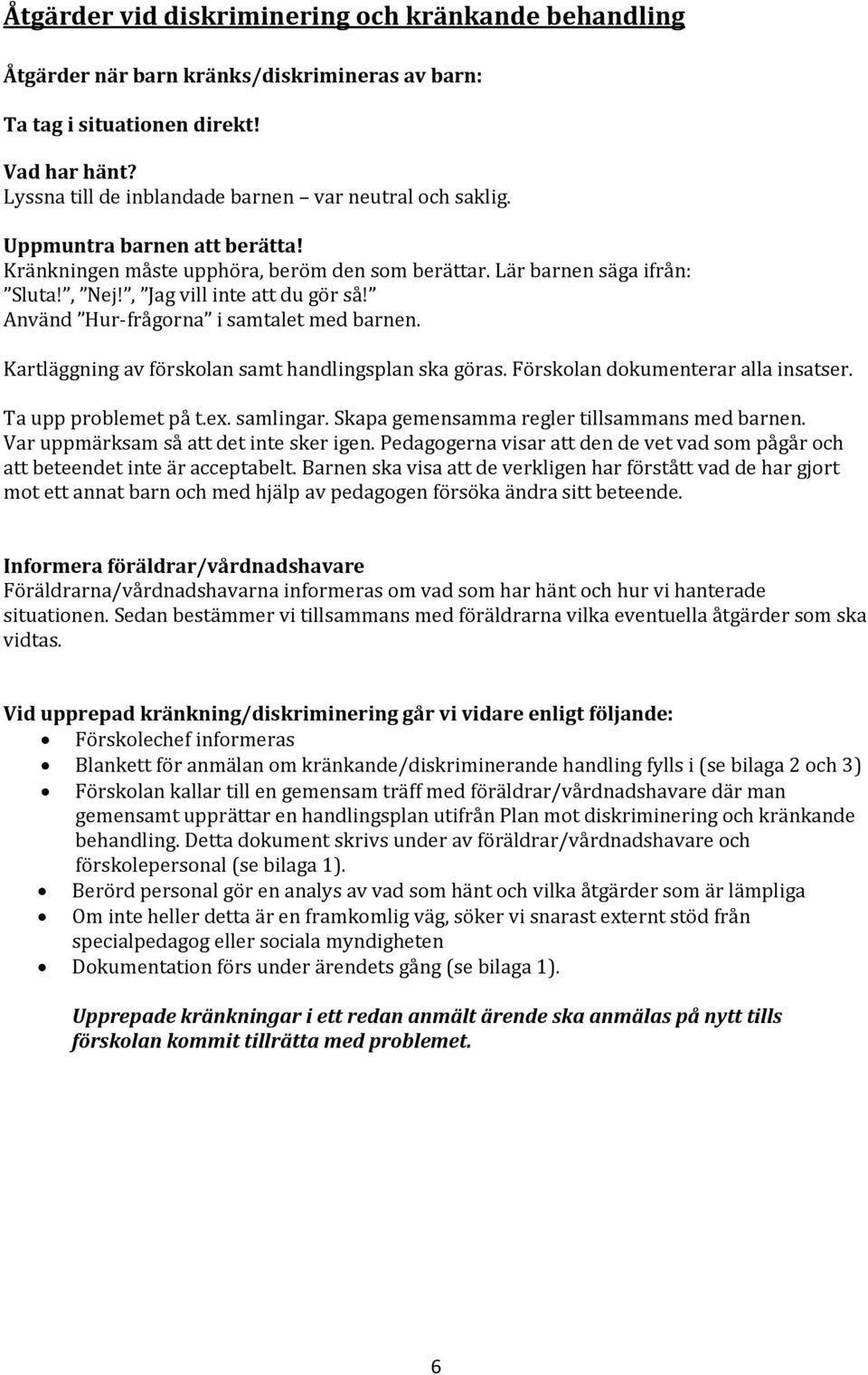 Kartläggning av förskolan samt handlingsplan ska göras. Förskolan dokumenterar alla insatser. Ta upp problemet på t.ex. samlingar. Skapa gemensamma regler tillsammans med barnen.