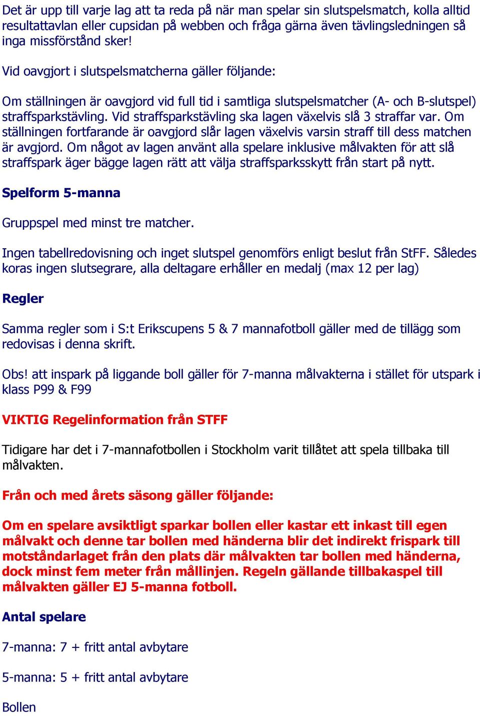 Vid straffsparkstävling ska lagen växelvis slå 3 straffar var. Om ställningen fortfarande är oavgjord slår lagen växelvis varsin straff till dess matchen är avgjord.