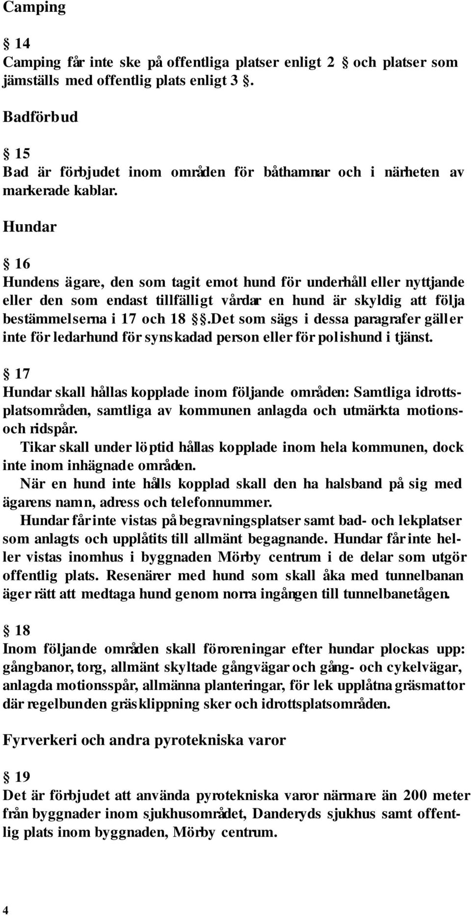 Hundar 16 Hundens ägare, den som tagit emot hund för underhåll eller nyttjande eller den som endast tillfälligt vårdar en hund är skyldig att följa bestämmelserna i 17 och 18.