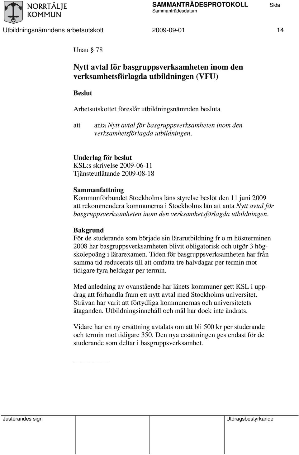 Underlag för beslut KSL:s skrivelse 2009-06-11 Tjänsteutlåtande 2009-08-18 Sammanfattning Kommunförbundet Stockholms läns styrelse beslöt den 11 juni 2009 att rekommendera kommunerna i Stockholms län
