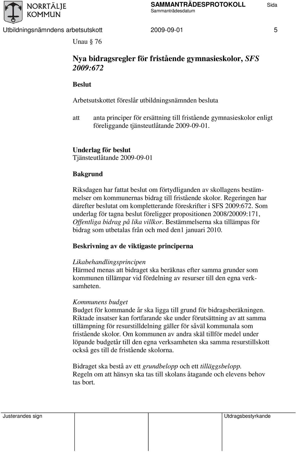 Underlag för beslut Tjänsteutlåtande 2009-09-01 Bakgrund Riksdagen har fattat beslut om förtydliganden av skollagens bestämmelser om kommunernas bidrag till fristående skolor.