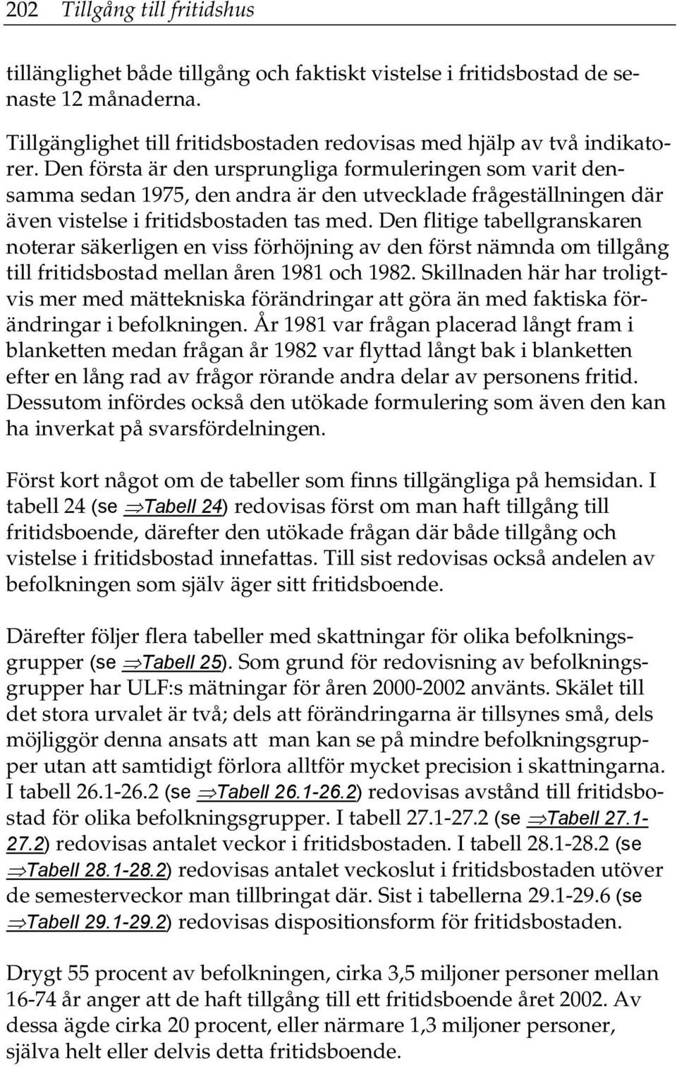 Den flitige tabellgranskaren noterar säkerligen en viss förhöjning av den först nämnda om tillgång till fritidsbostad mellan åren 1981 och 1982.