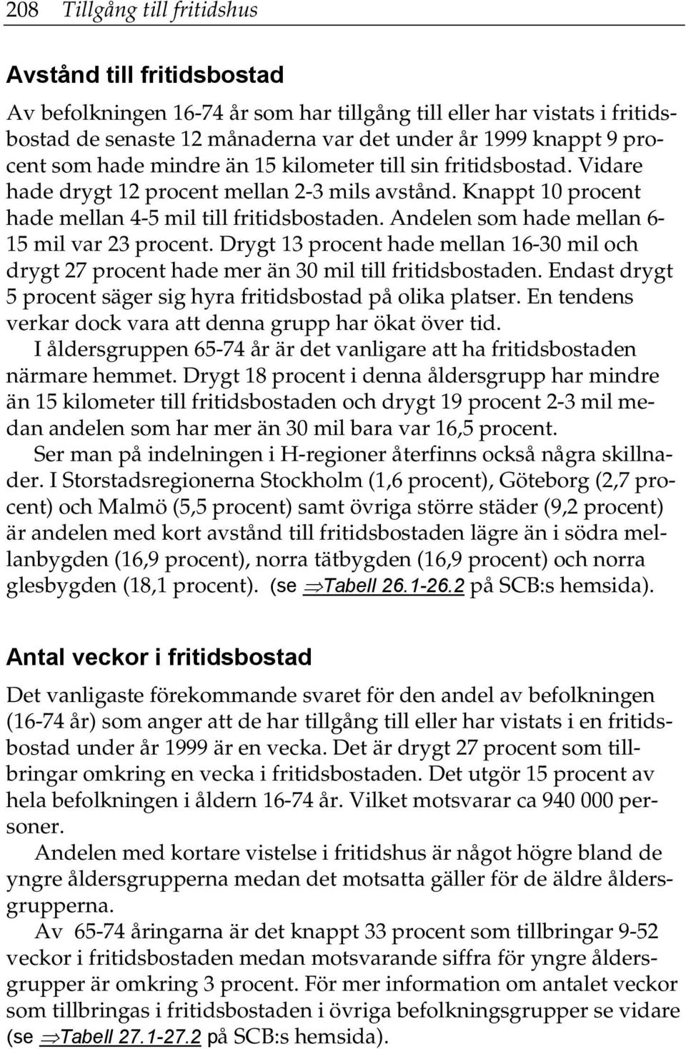 Andelen som hade mellan 6-15 mil var 23 procent. Drygt 13 procent hade mellan 16-30 mil och drygt 27 procent hade mer än 30 mil till fritidsbostaden.