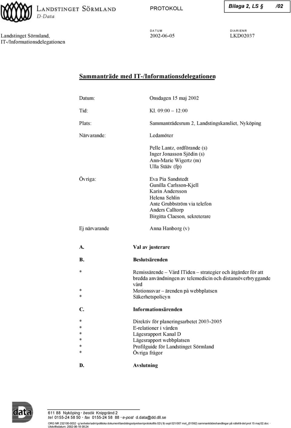 närvarande Eva Pia Sandstedt Gunilla Carlsson-Kjell Karin Andersson Helena Sehlin Ante Grubbström via telefon Anders Calltorp Birgitta Claeson, sekreterare Anna Hanborg (v) A. Val av justerare B.