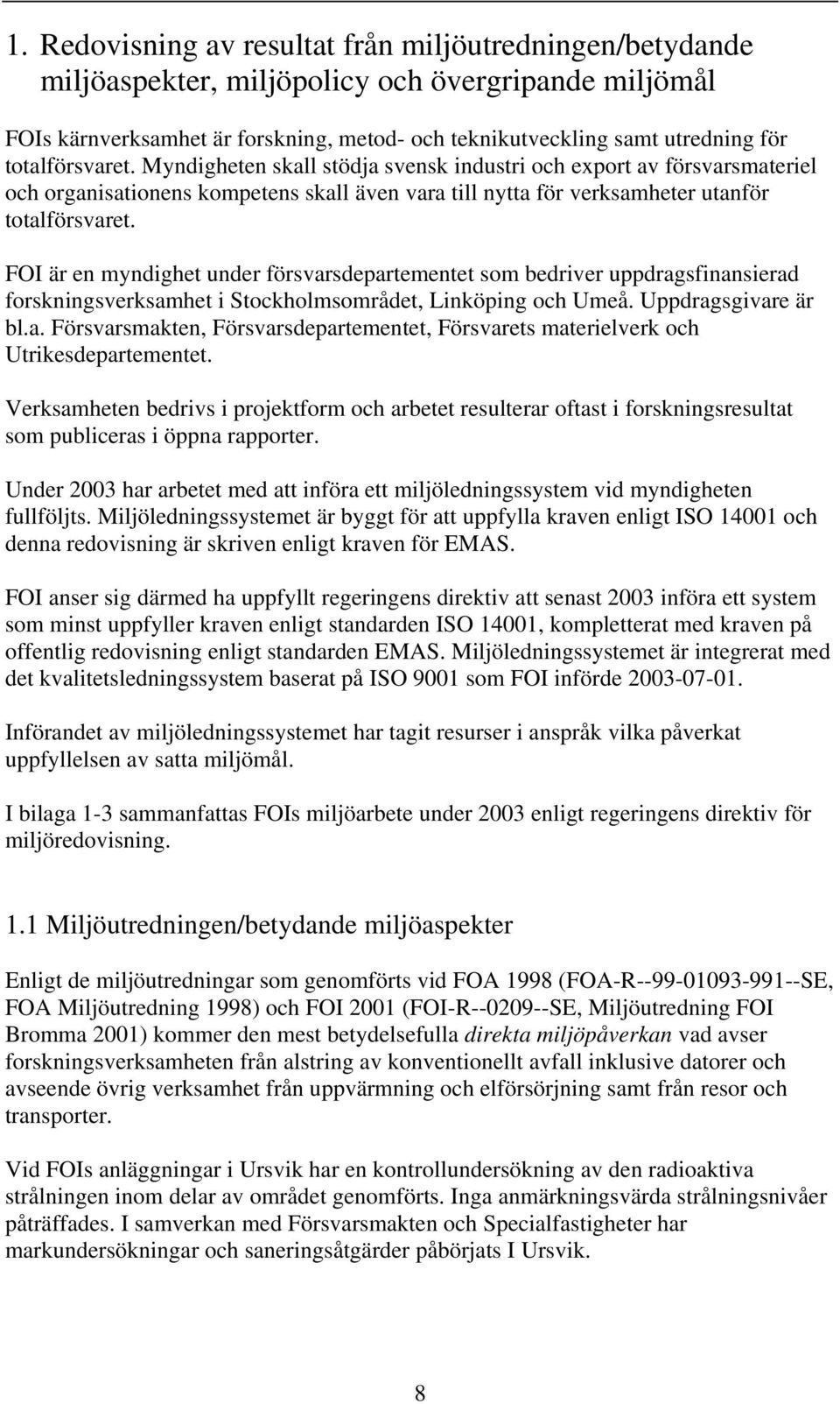 FOI är en myndighet under försvarsdepartementet som bedriver uppdragsfinansierad forskningsverksamhet i Stockholmsområdet, Linköping och Umeå. Uppdragsgivare är bl.a. Försvarsmakten, Försvarsdepartementet, Försvarets materielverk och Utrikesdepartementet.