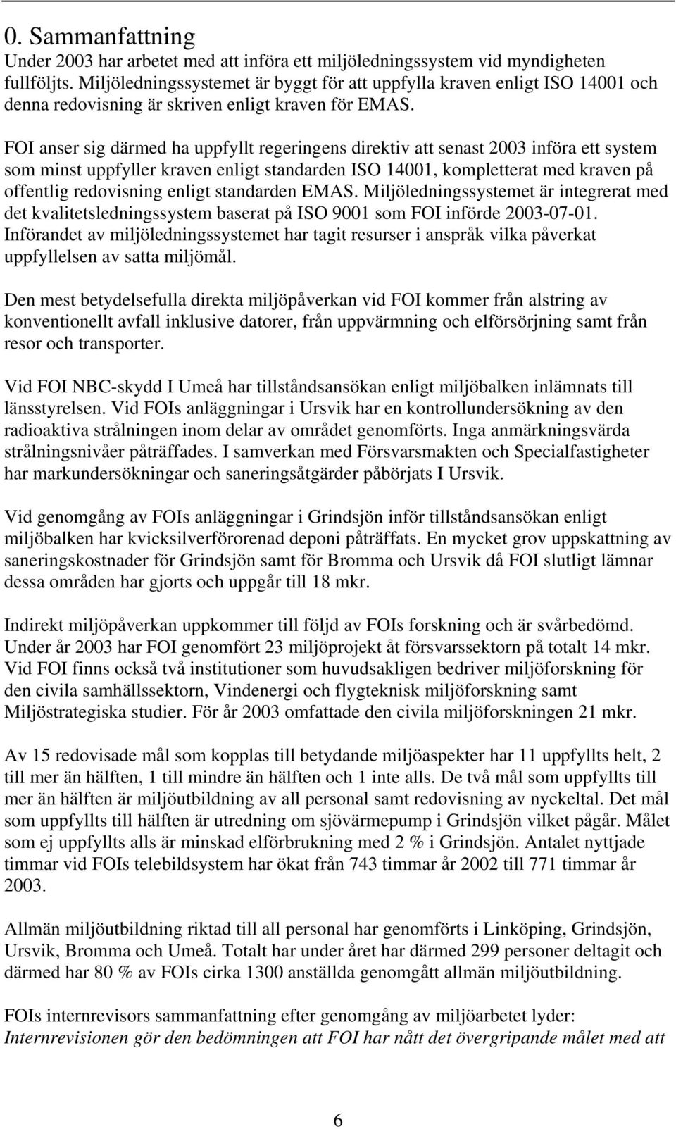 FOI anser sig därmed ha uppfyllt regeringens direktiv att senast 2003 införa ett system som minst uppfyller kraven enligt standarden ISO 14001, kompletterat med kraven på offentlig redovisning enligt