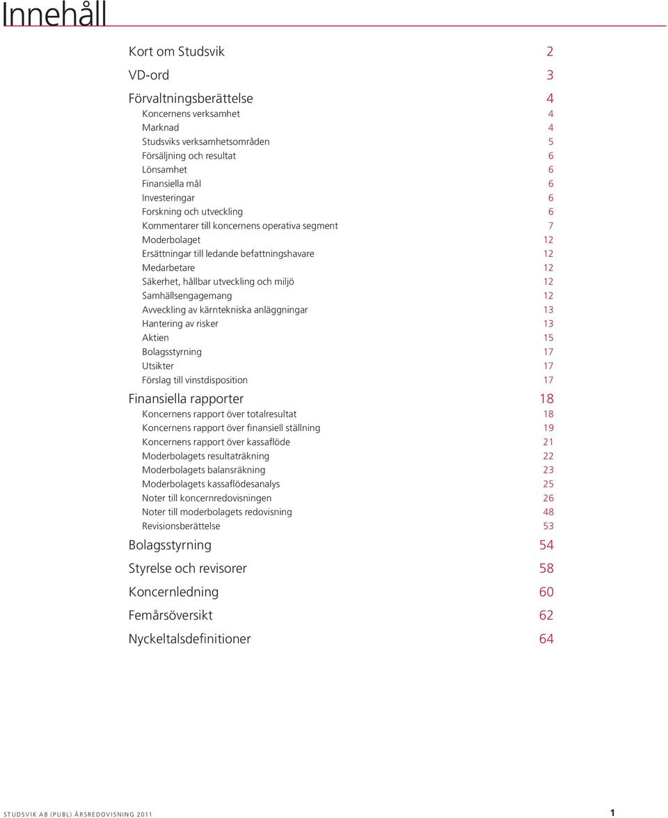 Samhällsengagemang 12 Avveckling av kärntekniska anläggningar 13 Hantering av risker 13 Aktien 15 Bolagsstyrning 17 Utsikter 17 Förslag till vinstdisposition 17 Finansiella rapporter 18 Koncernens