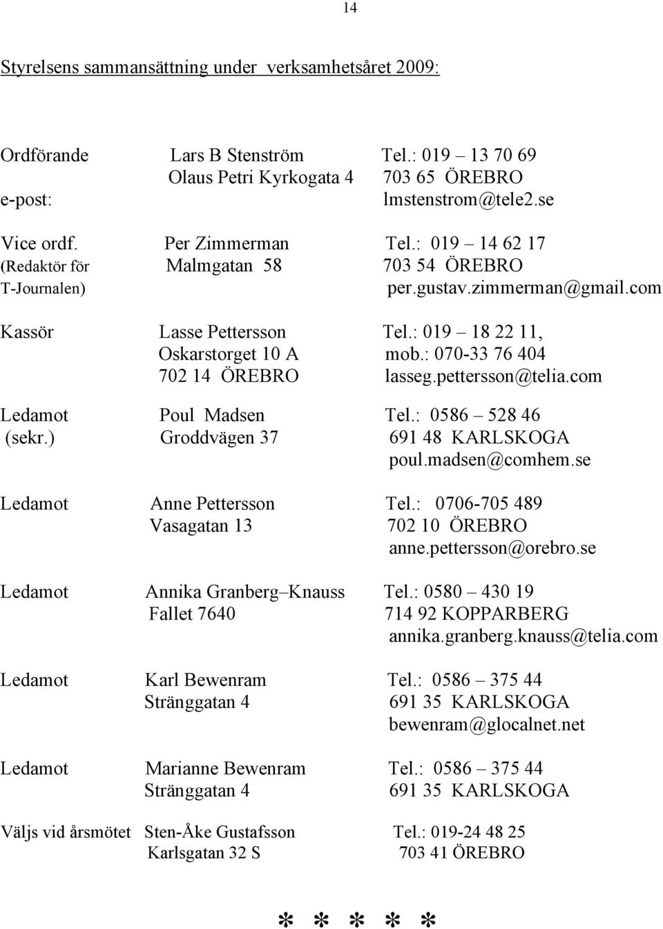 : 070-33 76 404 702 14 ÖREBRO lasseg.pettersson@telia.com Ledamot Poul Madsen Tel.: 0586 528 46 (sekr.) Groddvägen 37 691 48 KARLSKOGA poul.madsen@comhem.se Ledamot Anne Pettersson Tel.