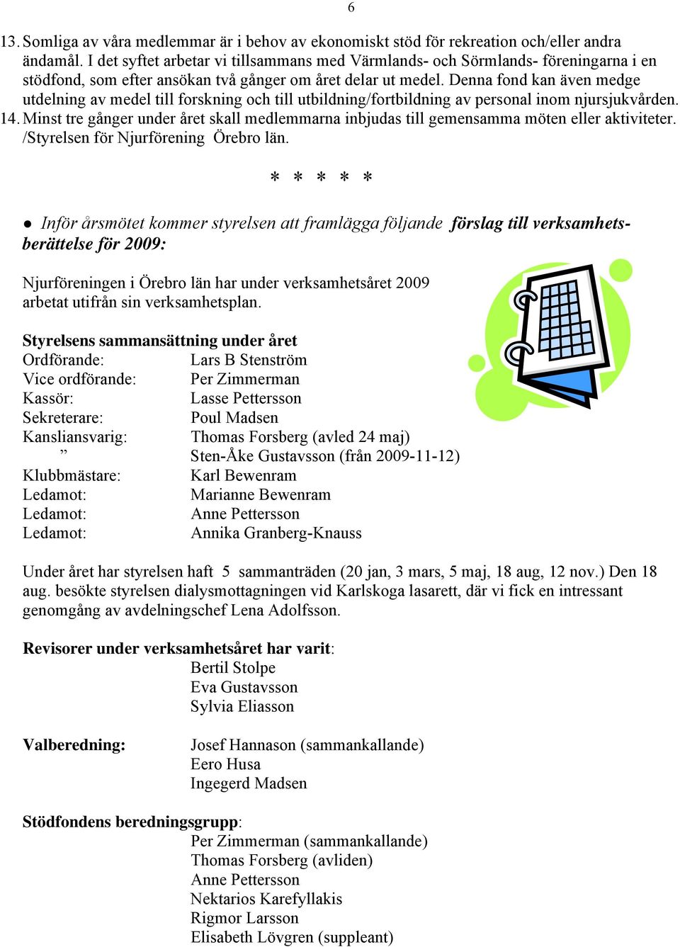 Denna fond kan även medge utdelning av medel till forskning och till utbildning/fortbildning av personal inom njursjukvården. 14.