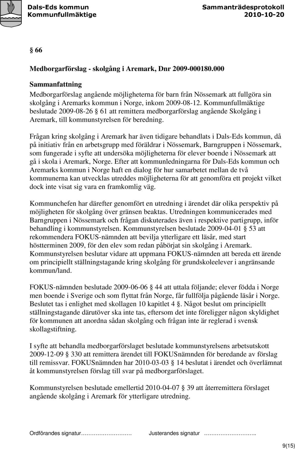 Kommunfullmäktige beslutade 2009-08-26 61 att remittera medborgarförslag angående Skolgång i Aremark, till kommunstyrelsen för beredning.