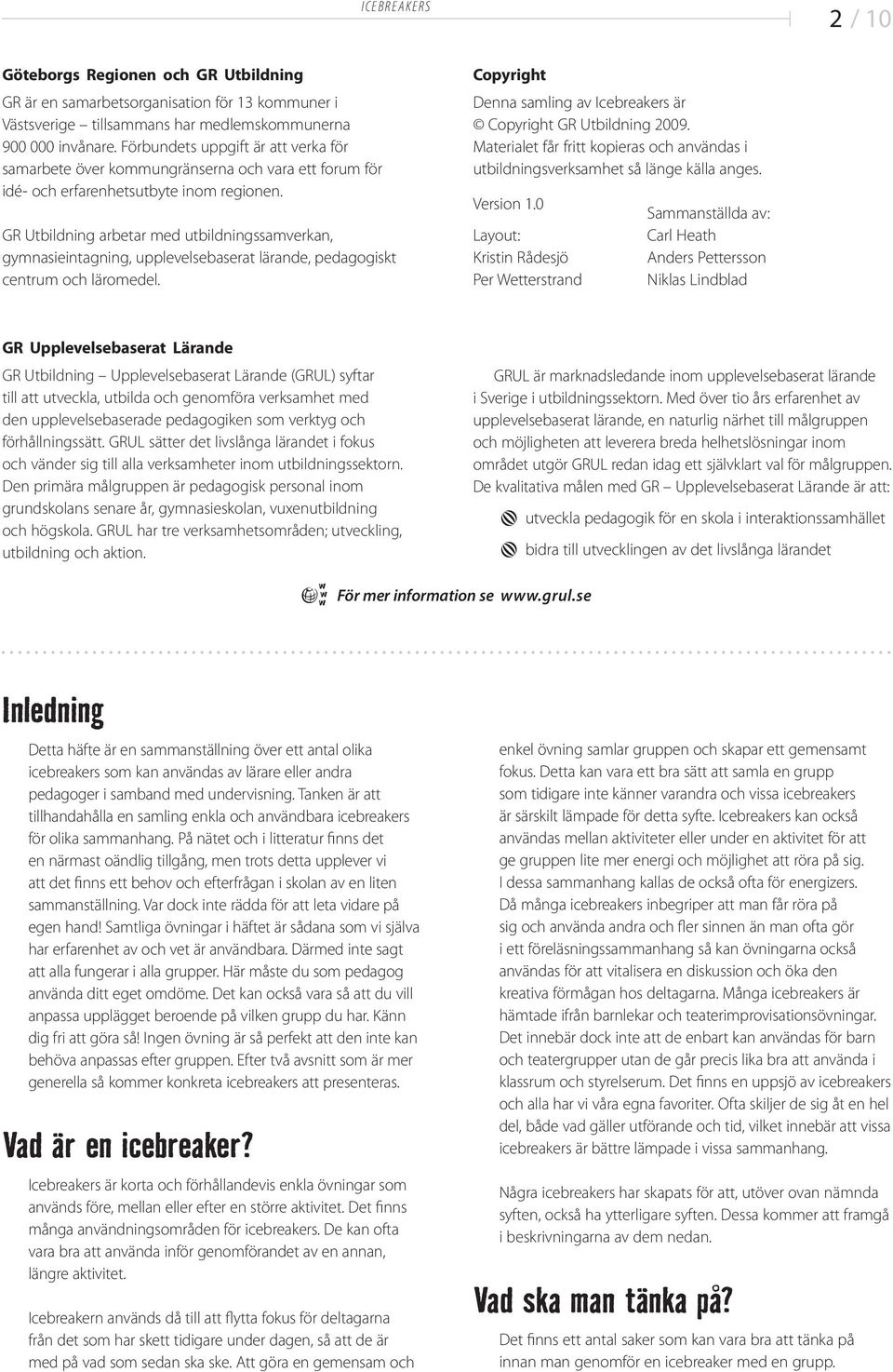 GR Utbildning arbtar md utbildningssamvrkan, gymnasiintagning, upplvlsbasrat lärand, pdagogiskt cntrum och läromdl. Copyright Dnna samling av Icbrakrs är Copyright GR Utbildning 2009.