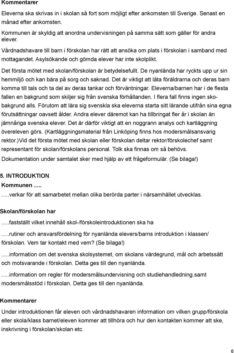 Asylsökande och gömda elever har inte skolplikt. Det första mötet med skolan/förskolan är betydelsefullt. De nyanlända har ryckts upp ur sin hemmiljö och kan bära på sorg och saknad.