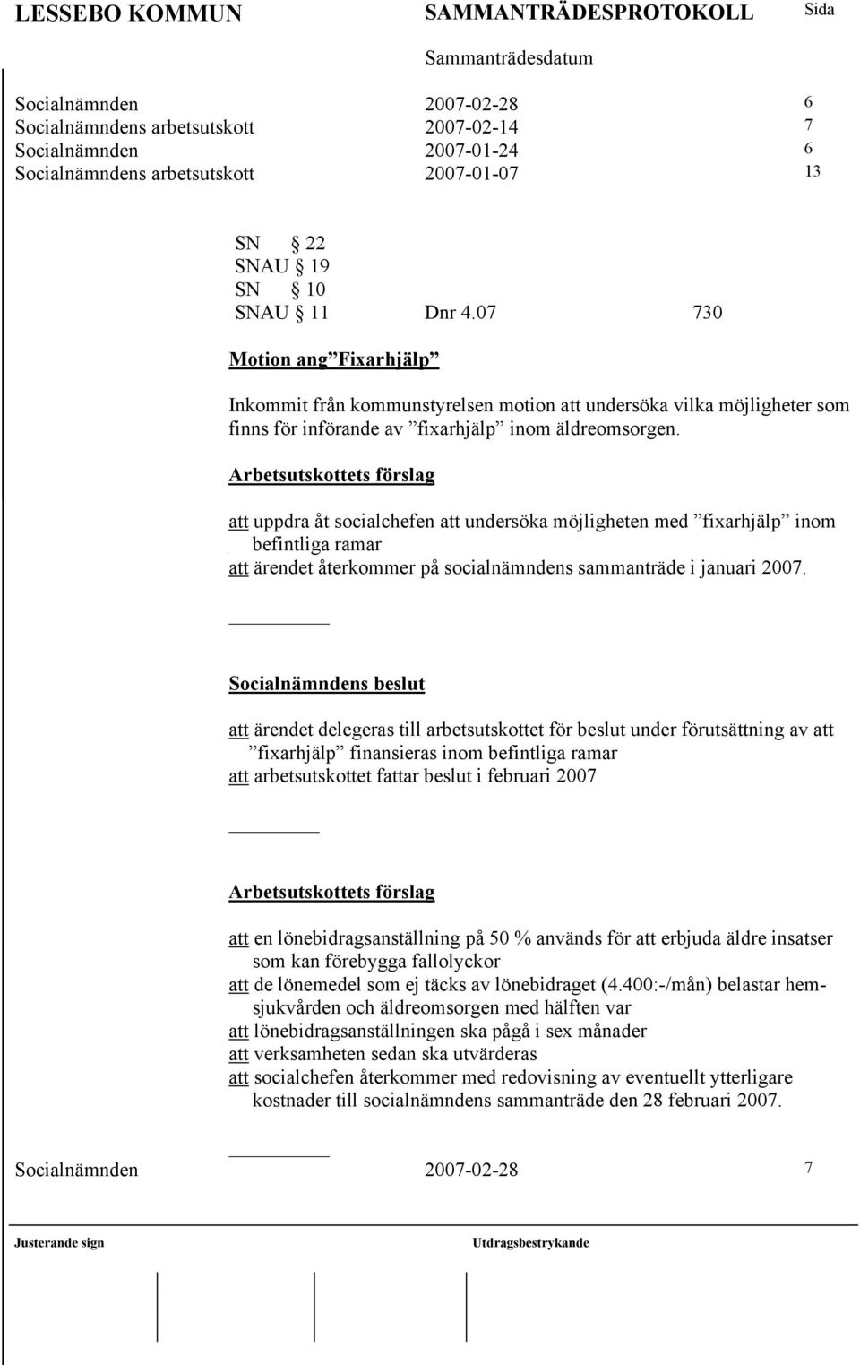 Arbetsutskottets förslag att uppdra åt socialchefen att undersöka möjligheten med fixarhjälp inom befintliga ramar att ärendet återkommer på socialnämndens sammanträde i januari 2007.