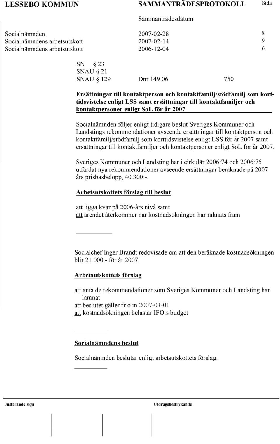 följer enligt tidigare beslut Sveriges Kommuner och Landstings rekommendationer avseende ersättningar till kontaktperson och kontaktfamilj/stödfamilj som korttidsvistelse enligt LSS för år 2007 samt