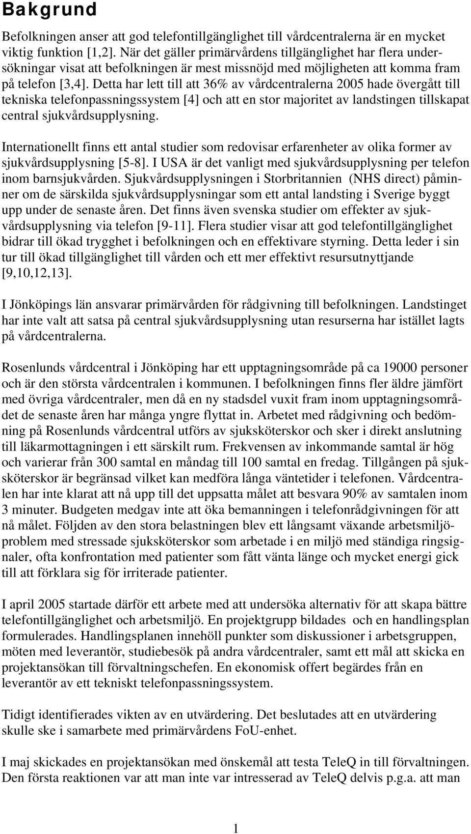 Detta har lett till att 36% av vårdcentralerna 2005 hade övergått till tekniska telefonpassningssystem [4] och att en stor majoritet av landstingen tillskapat central sjukvårdsupplysning.