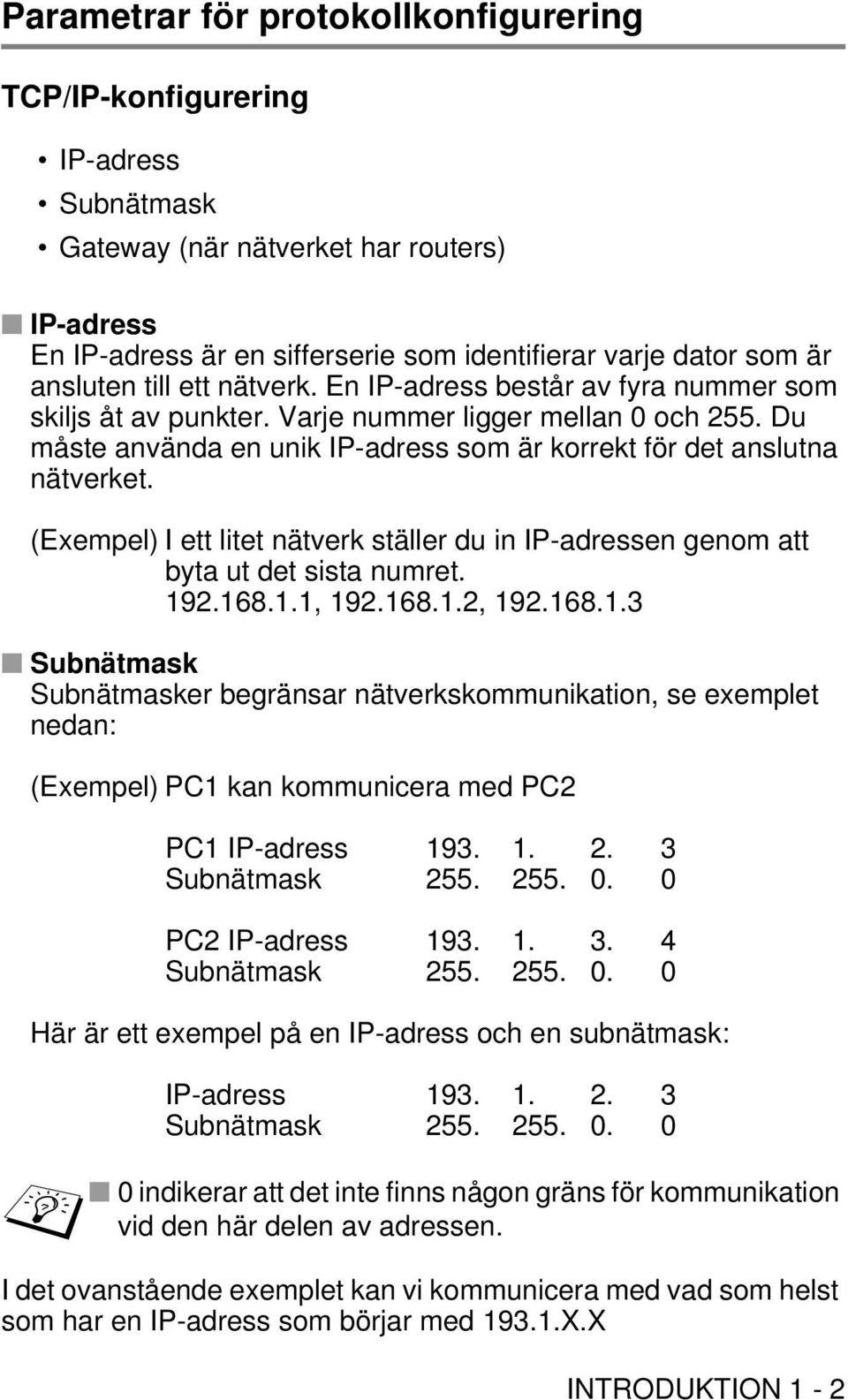 Du måste använda en unik IP-adress som är korrekt för det anslutna nätverket. (Exempel) I ett litet nätverk ställer du in IP-adressen genom att byta ut det sista numret. 192.168.1.1, 192.168.1.2, 192.