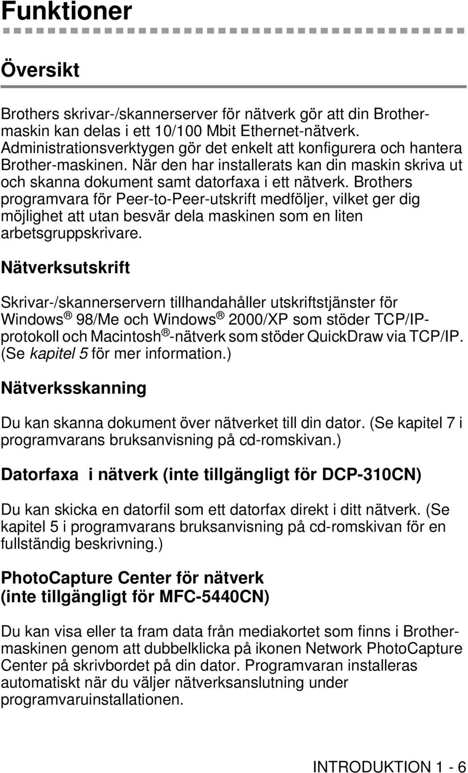 Brothers programvara för Peer-to-Peer-utskrift medföljer, vilket ger dig möjlighet att utan besvär dela maskinen som en liten arbetsgruppskrivare.
