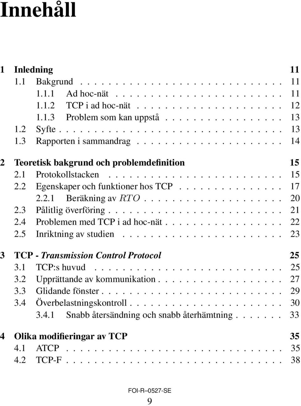 .............. 17 2.2.1 Beräkning av RT O.................... 20 2.3 Pålitlig överföring......................... 21 2.4 Problemen med TCP i ad hoc-nät................. 22 2.5 Inriktning av studien.