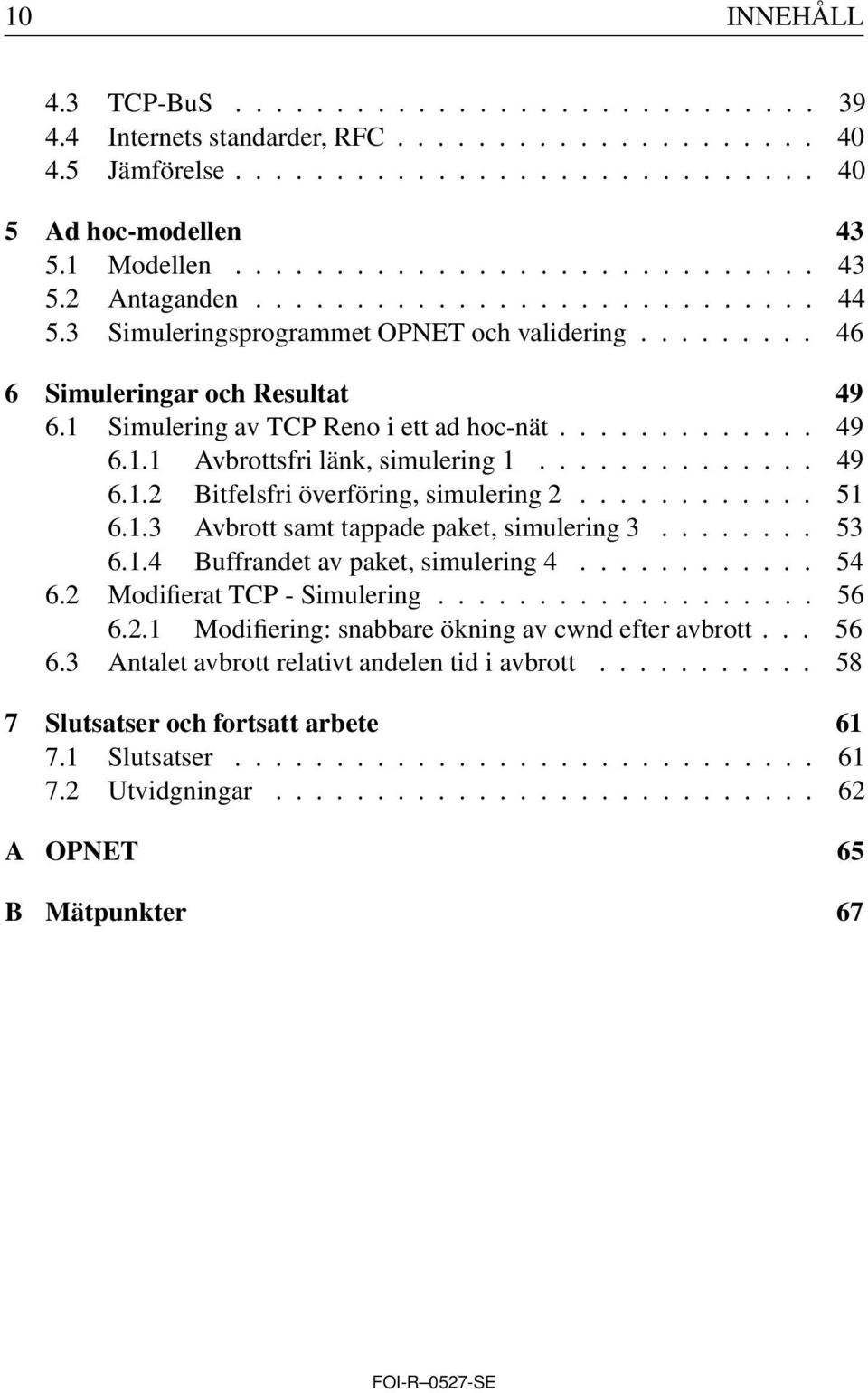 ............. 49 6.1.2 Bitfelsfri överföring, simulering 2............ 51 6.1.3 Avbrott samt tappade paket, simulering 3........ 53 6.1.4 Buffrandet av paket, simulering 4............ 54 6.