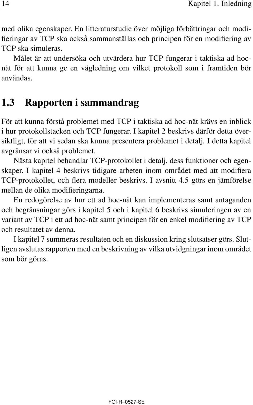 3 Rapporten i sammandrag För att kunna förstå problemet med TCP i taktiska ad hoc-nät krävs en inblick i hur protokollstacken och TCP fungerar.