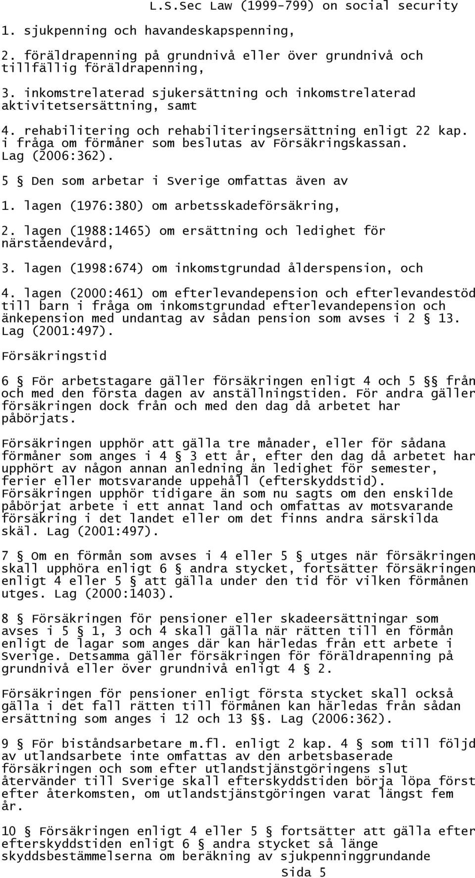 Lag (2006:362). 5 Den som arbetar i Sverige omfattas även av 1. lagen (1976:380) om arbetsskadeförsäkring, 2. lagen (1988:1465) om ersättning och ledighet för närståendevård, 3.