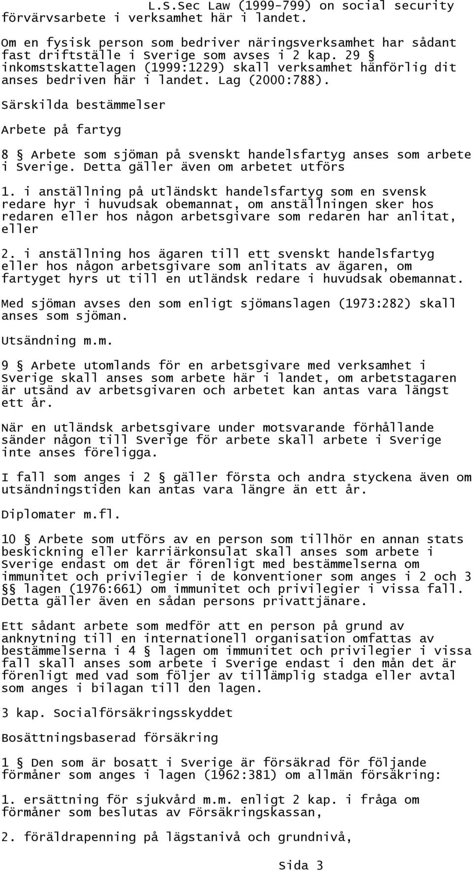 Särskilda bestämmelser Arbete på fartyg 8 Arbete som sjöman på svenskt handelsfartyg anses som arbete i Sverige. Detta gäller även om arbetet utförs 1.