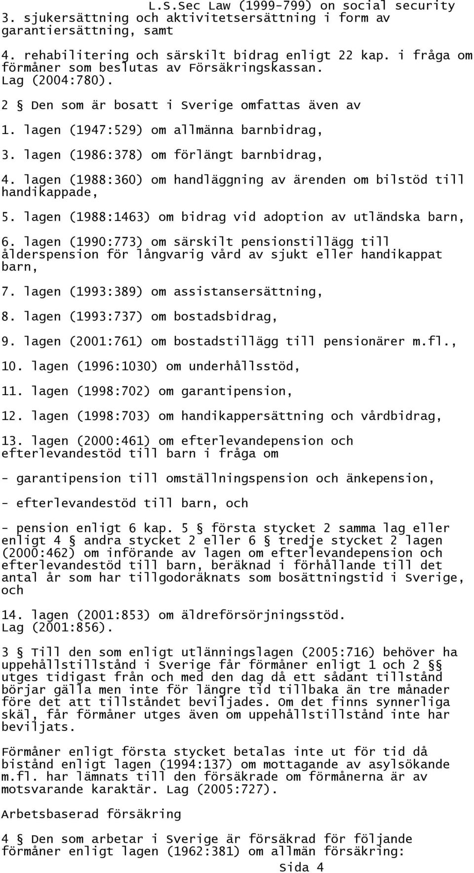 lagen (1988:360) om handläggning av ärenden om bilstöd till handikappade, 5. lagen (1988:1463) om bidrag vid adoption av utländska barn, 6.