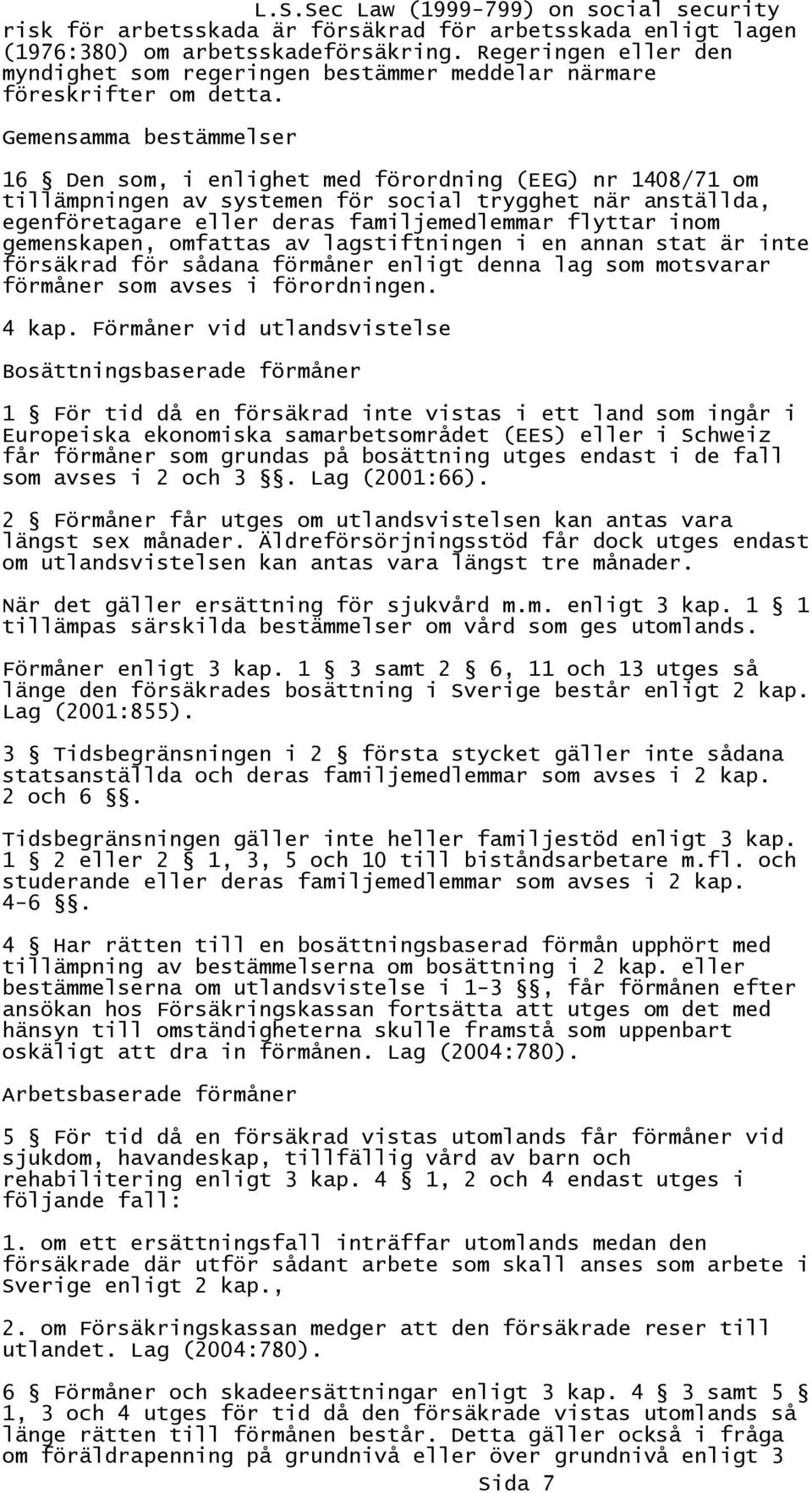 gemenskapen, omfattas av lagstiftningen i en annan stat är inte försäkrad för sådana förmåner enligt denna lag som motsvarar förmåner som avses i förordningen. 4 kap.