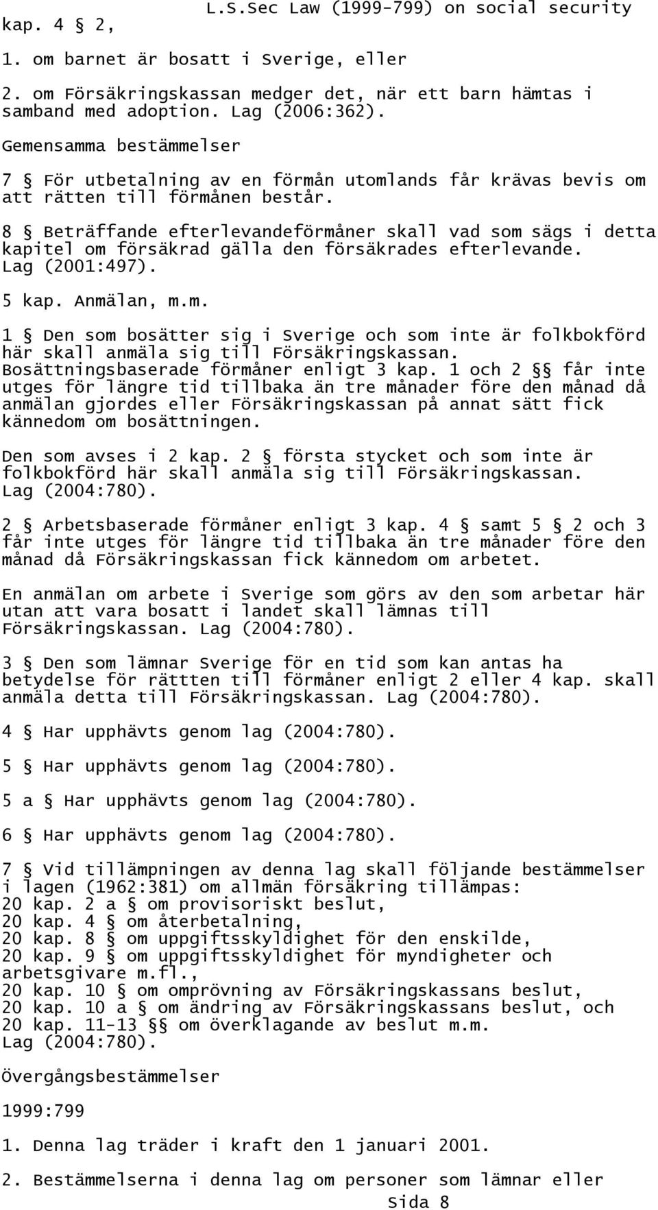 8 Beträffande efterlevandeförmåner skall vad som sägs i detta kapitel om försäkrad gälla den försäkrades efterlevande. Lag (2001:497). 5 kap. Anmälan, m.m. 1 Den som bosätter sig i Sverige och som inte är folkbokförd här skall anmäla sig till Försäkringskassan.