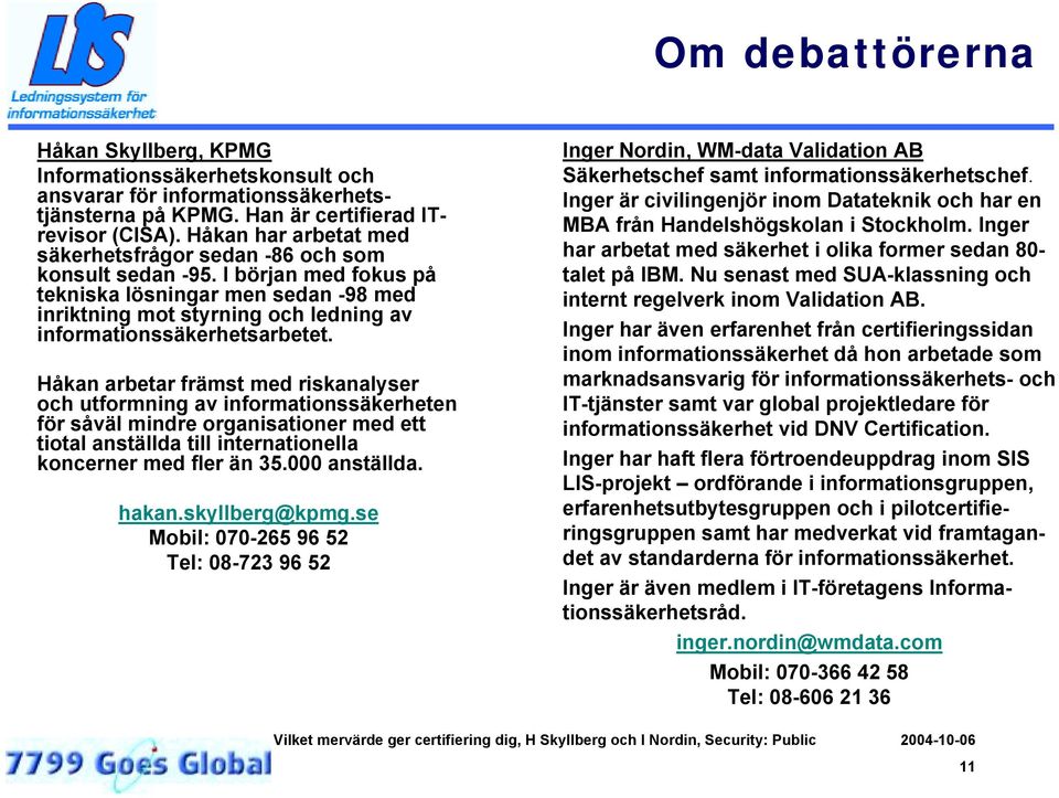 I början med fokus på tekniska lösningar men sedan -98 med inriktning mot styrning och ledning av informationssäkerhetsarbetet.