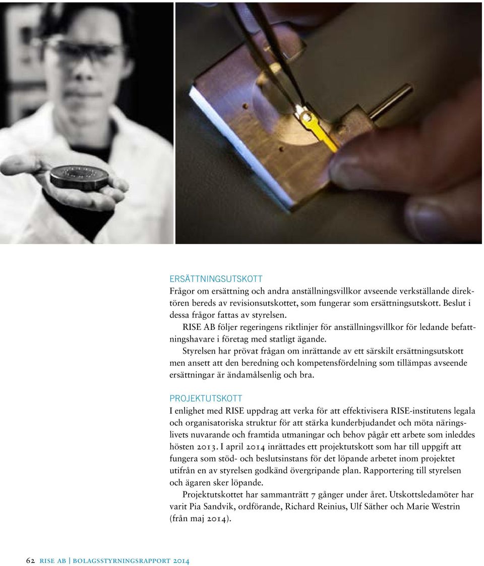 Styrelsen har prövat frågan om inrättande av ett särskilt ersättningsutskott men ansett att den beredning och kompetensfördelning som tillämpas avseende ersättningar är ändamålsenlig och bra.