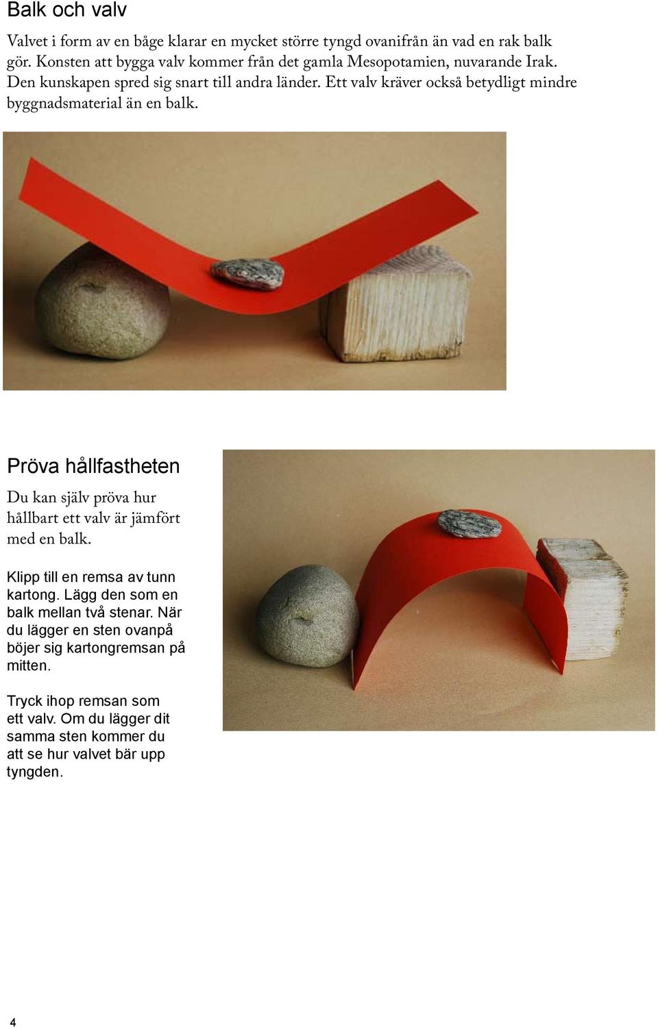 Ett valv kräver också betydligt mindre byggnadsmaterial än en balk. Pröva hållfastheten Du kan själv pröva hur hållbart ett valv är jämfört med en balk.