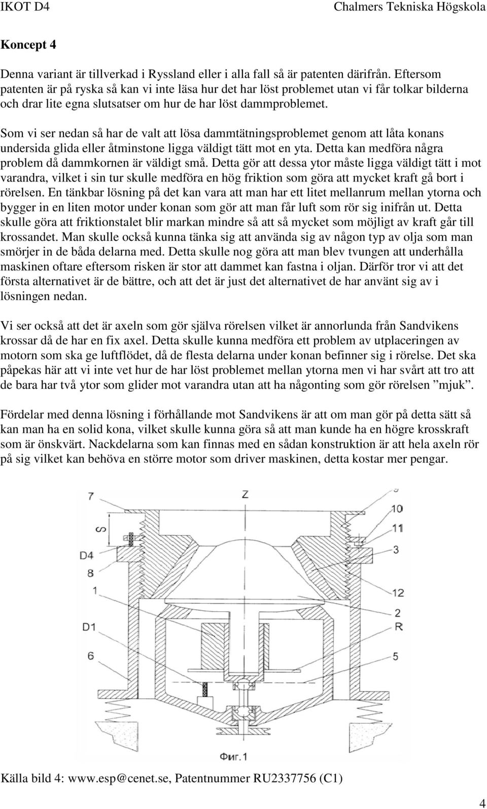 Som vi ser nedan så har de valt att lösa dammtätningsproblemet genom att låta konans undersida glida eller åtminstone ligga väldigt tätt mot en yta.