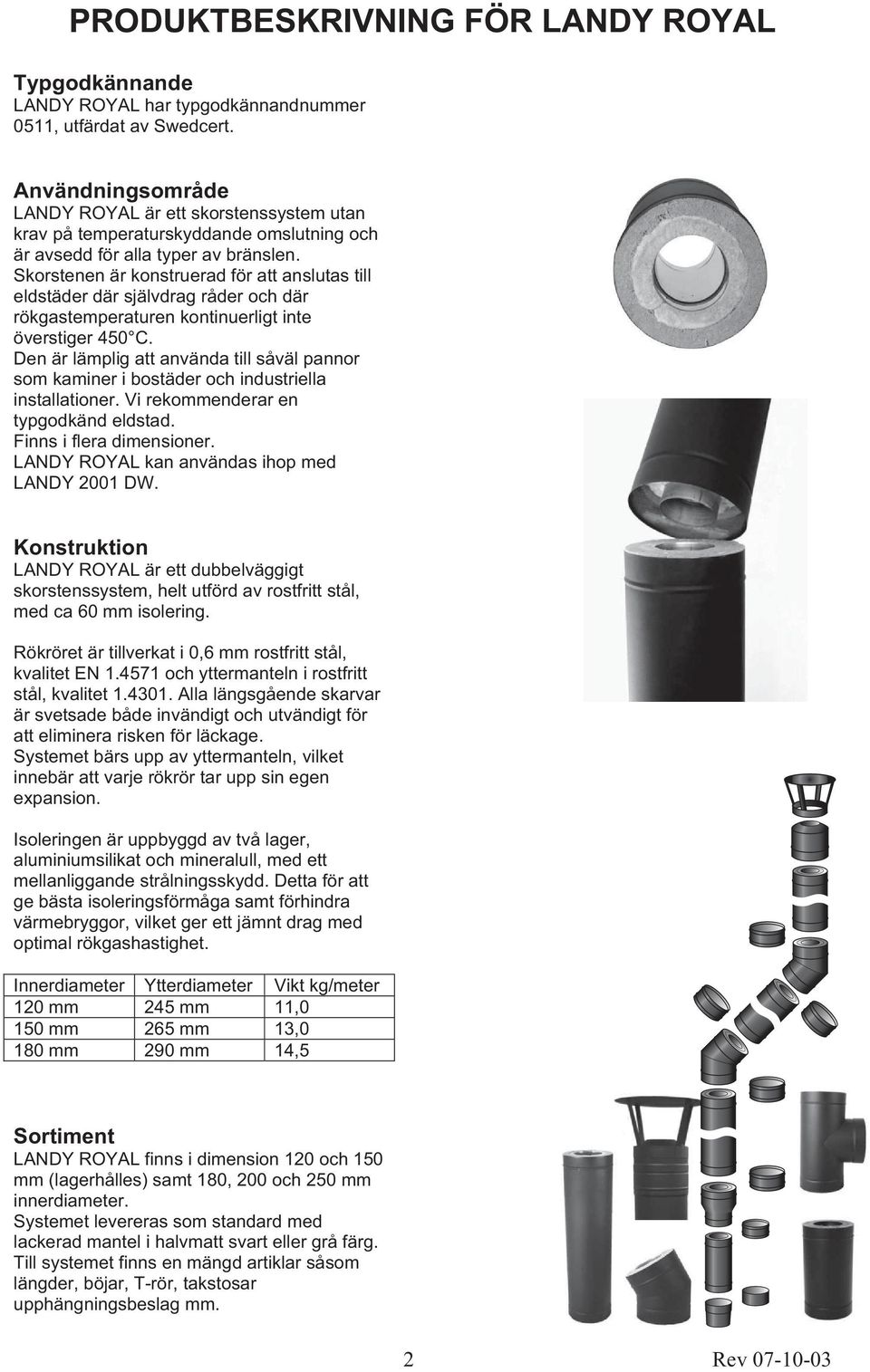 Skorstenen är konstruerad för att anslutas till eldstäder där självdrag råder och där rökgastemperaturen kontinuerligt inte överstiger 450 C.