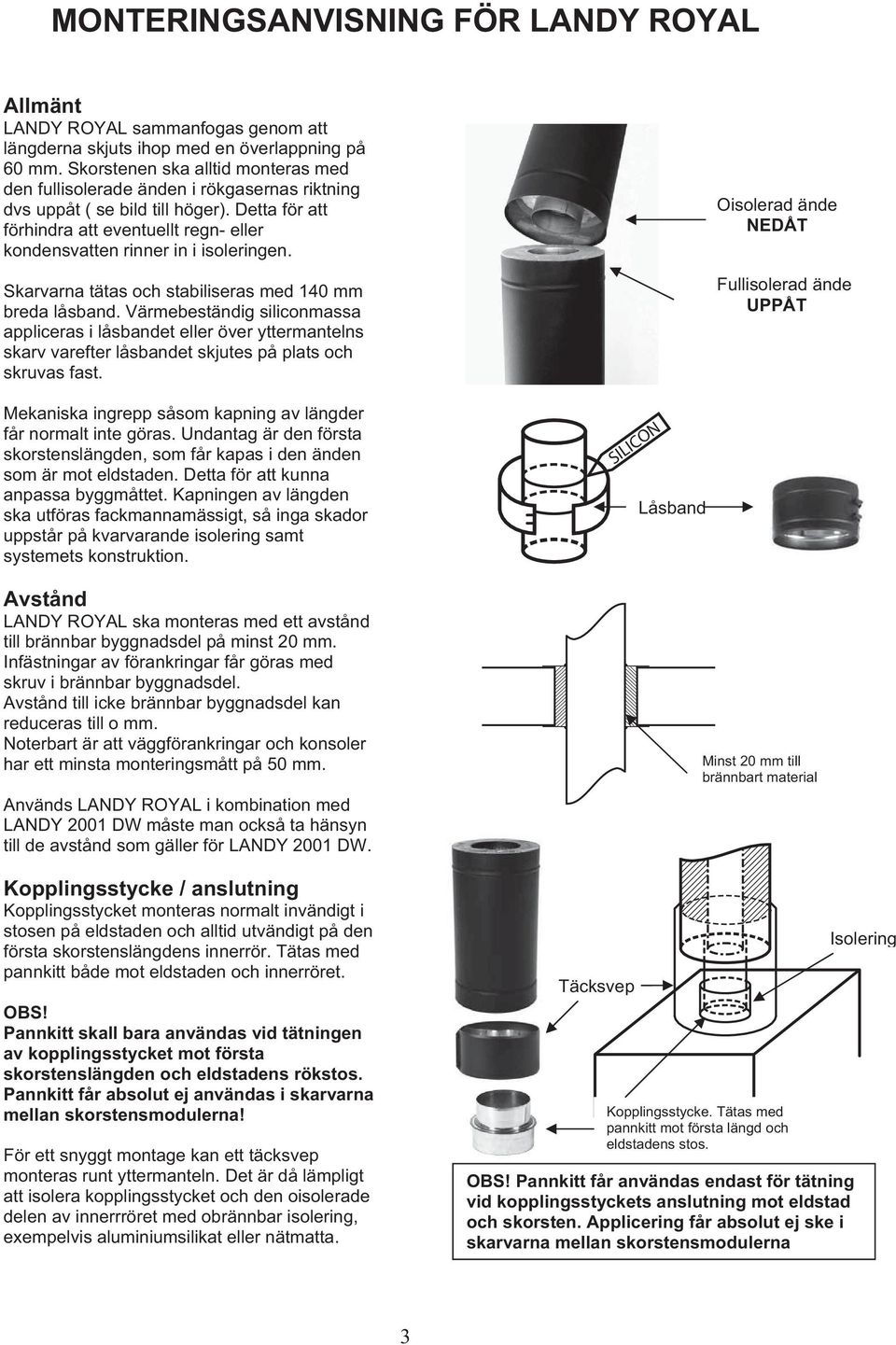 Detta för att förhindra att eventuellt regn- eller kondensvatten rinner in i isoleringen. Skarvarna tätas och stabiliseras med 140 mm breda låsband.