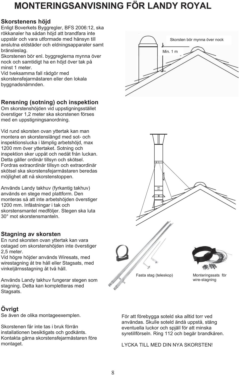 Skorsten bör mynna över nock Min. 1 m Rensning (sotning) och inspektion Om skorstenshöjden vid uppstigningsstället överstiger 1,2 meter ska skorstenen förses med en uppstigningsanordning.