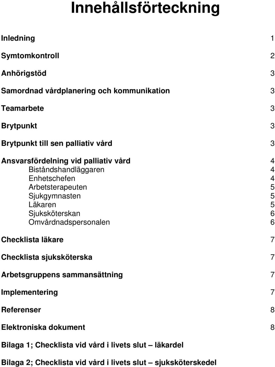 Läkaren 5 Sjuksköterskan 6 Omvårdnadspersonalen 6 Checklista läkare 7 Checklista sjuksköterska 7 Arbetsgruppens sammansättning 7 Implementering