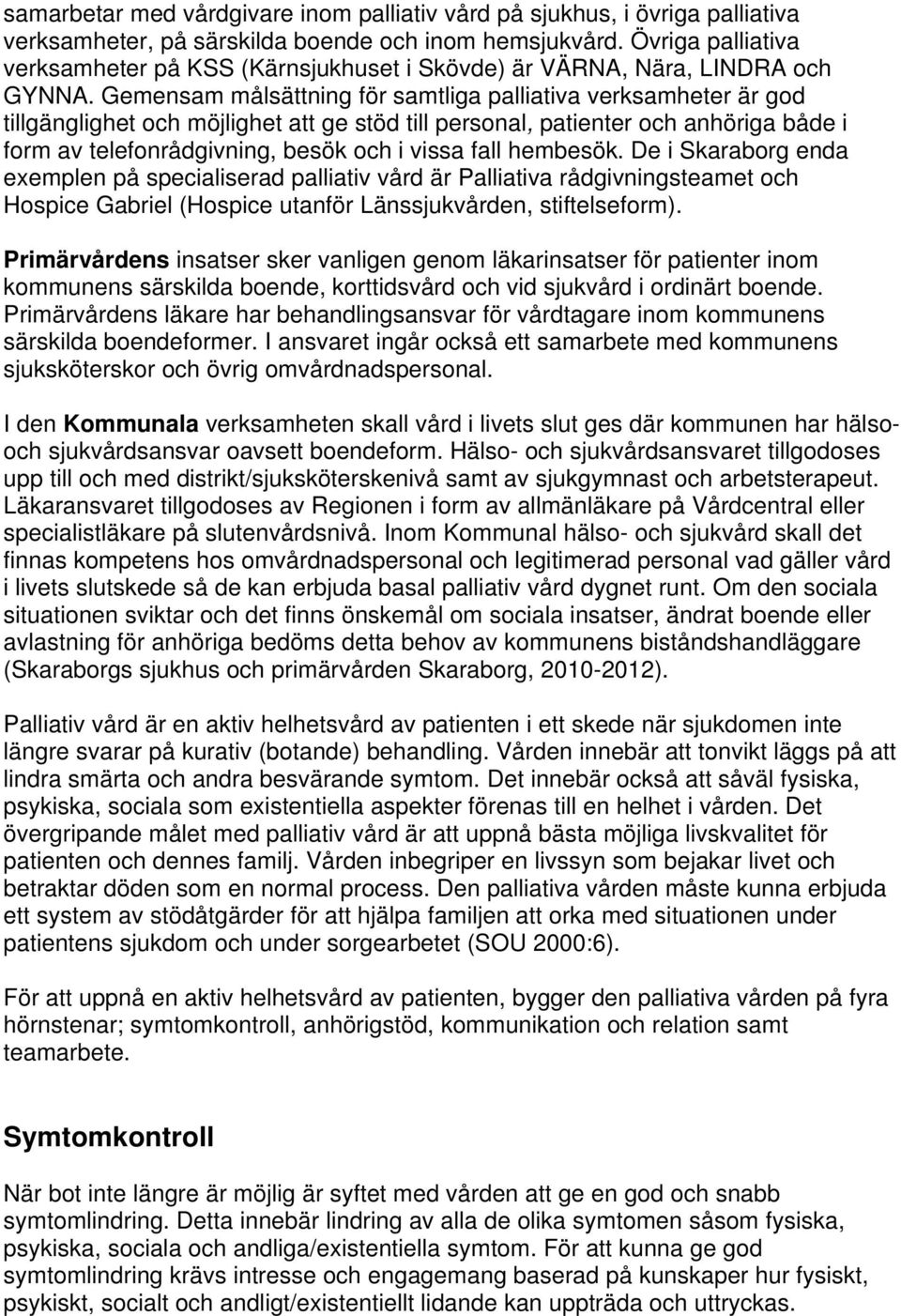 Gemensam målsättning för samtliga palliativa verksamheter är god tillgänglighet och möjlighet att ge stöd till personal, patienter och anhöriga både i form av telefonrådgivning, besök och i vissa