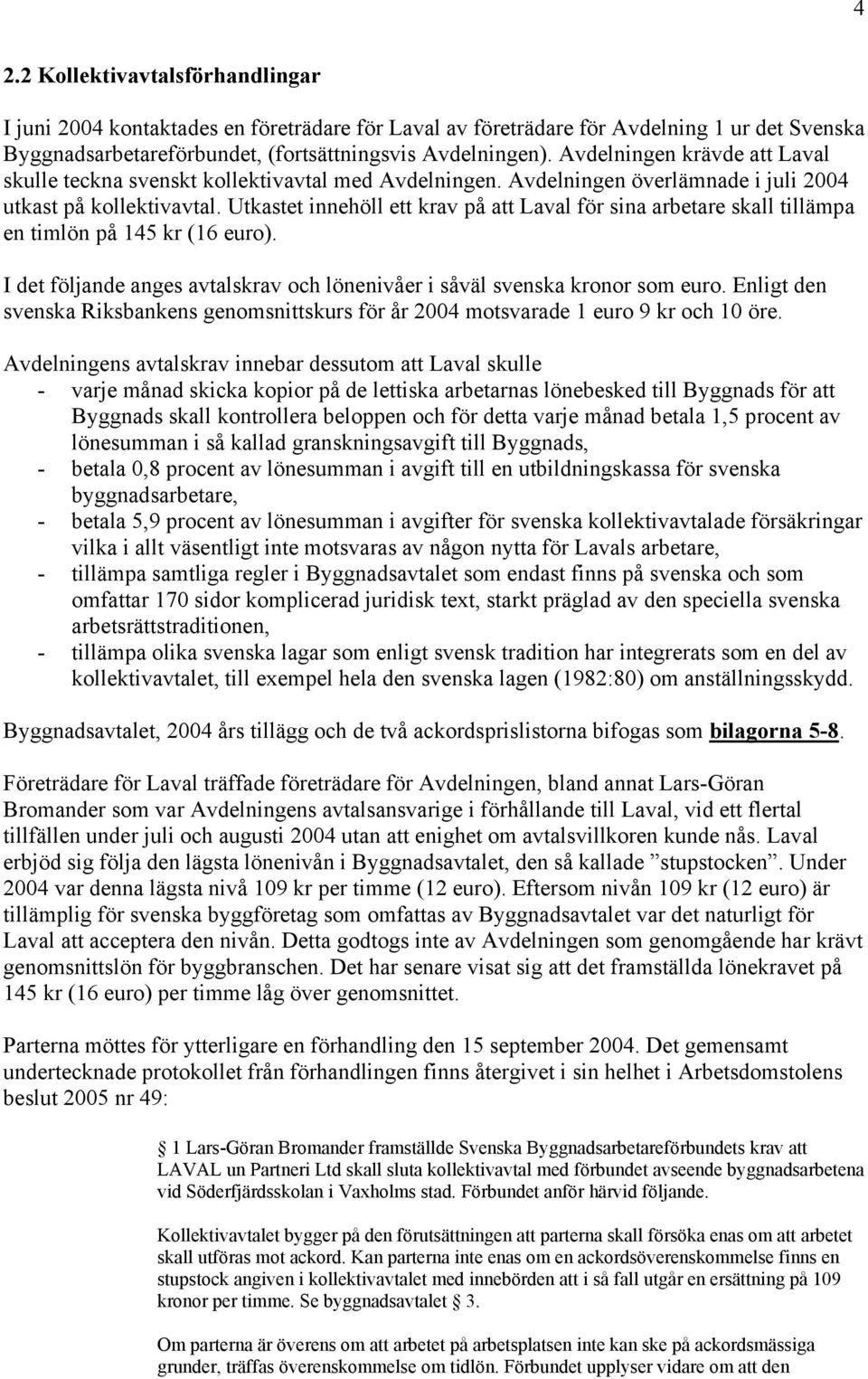 Utkastet innehöll ett krav på att Laval för sina arbetare skall tillämpa en timlön på 145 kr (16 euro). I det följande anges avtalskrav och lönenivåer i såväl svenska kronor som euro.