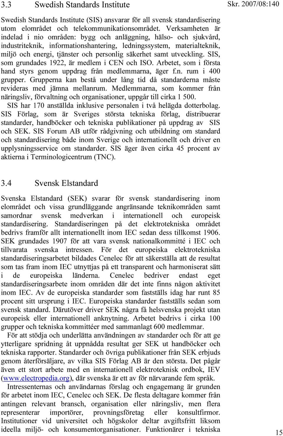 säkerhet samt utveckling. SIS, som grundades 1922, är medlem i CEN och ISO. Arbetet, som i första hand styrs genom uppdrag från medlemmarna, äger f.n. rum i 400 grupper.