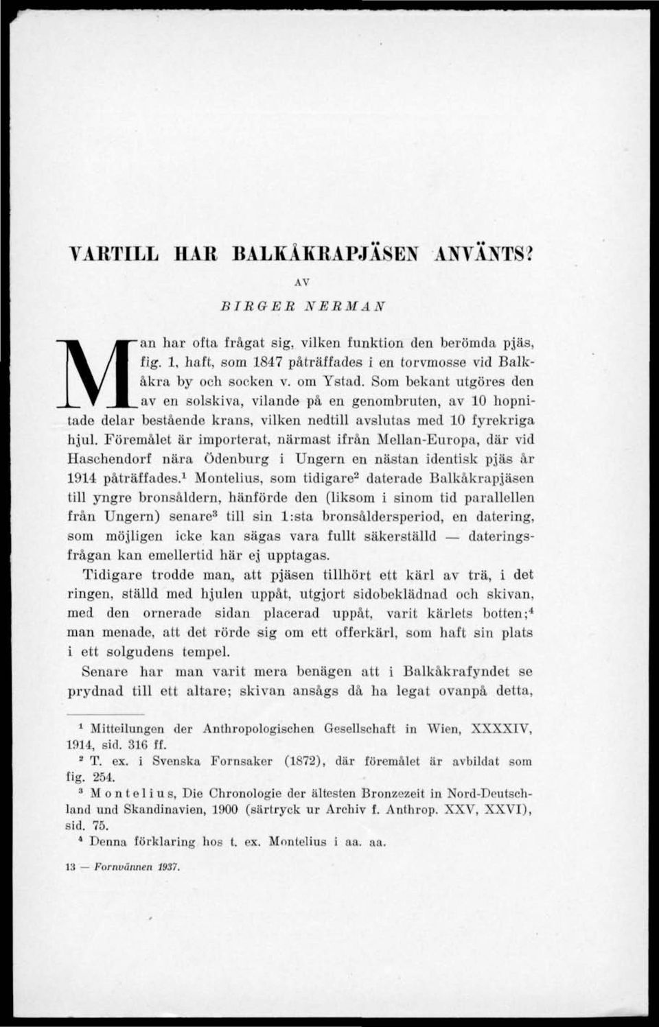 Föremålet är importerat, närmast ifrån Mellan-Europa, där vid Haschendorf nära ödenburg i Ungern en nästan identisk pjäs år 1914 påträffades.